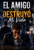 EL AMIGO QUE DESTRUYÓ MI VIDA Una historia de ambición, dolor y traiciones que destruyen vidas (Spanish Edition) B0H3H9YXPC Book Cover