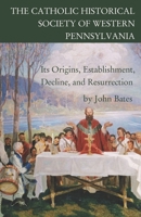 The Catholic Historical Society of Western Pennsylvania: Its Origins, Establishment, Decline, and Resurrection B08LGMR2WG Book Cover