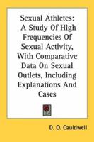 Sexual Athletes: A Study of High Frequencies of Sexual Activity, with Comparative Data on Sexual Outlets, Including Explanations and CA 1432565516 Book Cover