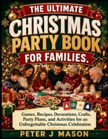 THE ULTIMATE CHRISTMAS PARTY BOOK FOR FAMILIES: Games, Recipes, Decorations, Crafts, Party Plans, and Activities for an Unforgettable Christmas Celebration B0HDG8JNRW Book Cover