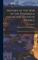 History of the War in the Peninsula, and in the South of France: From the Year 1807 to the Year 1814; Volume 6 1017158568 Book Cover