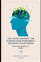 Live, Laugh, Lobotomy - The Ultimate Guide to Becoming a Pleasantly Vacant Human: Because deep thoughts are a liability (Ruin Your Life Now) B0F28W9SS2 Book Cover
