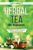Herbal Tea for Beginners: A Beginner's Guide to Brewing and Enjoying Herbal Teas 1088206034 Book Cover