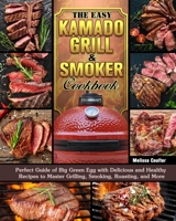 The Easy Kamado Grill & Smoker Cookbook: Perfect Guide of Big Green Egg with Delicious and Healthy Recipes to Master Grilling, Smoking, Roasting, and More 1649843704 Book Cover