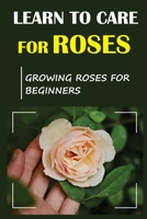 Learn To Care For Roses: Growing Roses For Beginners: Tips For Planting Roses For Beginners null Book Cover
