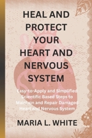 HEAL AND PROTECT YOUR HEART AND NERVOUS SYSTEM.: Easy-to-Apply and Simplified Scientific Based Steps to Maintain and Repair Damaged Heart and Nervous System B0CTCNKGN7 Book Cover