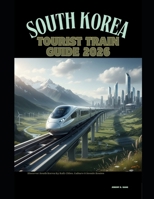 SOUTH KOREA TOURIST TRAIN GUIDE 2026: Discover South Korea by Rail: Cities, Culture & Scenic Routes (The Train Traveler Series) B0GKXJXKB6 Book Cover