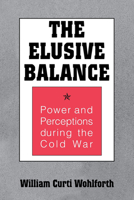 The Elusive Balance: Power and Perceptions During the Cold War (Cornell Studies in Security Affairs) 080148149X Book Cover
