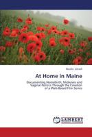 At Home in Maine: Documenting Homebirth, Midwives and Vaginal Politics Through the Creation of a Web-Based Film Series 3659375772 Book Cover