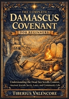The Complete Damascus Covenant for Beginners: Understanding the Dead Sea Scrolls Context, Ancient Jewish Sects, Laws, and Community Life B0GX5L23D8 Book Cover