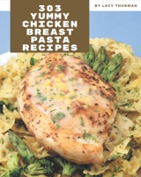 303 Yummy Chicken Breast Pasta Recipes: A Yummy Chicken Breast Pasta Cookbook You Will Need B08JKT661H Book Cover