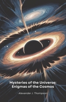 Mysteries of the Universe: Enigmas of the Cosmos: A journey through the most astonishing discoveries of space-time that challenge our understanding B0DXF1DK4G Book Cover