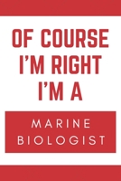 Of Course I'm Right I'm A Marine Biologist: Novelty Marine Biologist Gift Notebook 1677124997 Book Cover