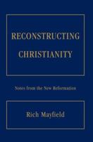 Reconstructing Christianity: Notes from the New Reformation 0595372988 Book Cover