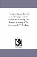 The American bee keeper's manual; being a practical treatise on the history and domestic economy of the honeybee 1017072175 Book Cover