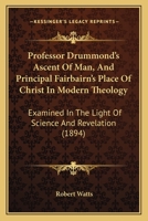 Professor Drummond's Ascent Of Man, And Principal Fairbairn's Place Of Christ In Modern Theology: Examined In The Light Of Science And Revelation 1167193342 Book Cover