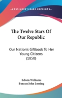 The Twelve Stars Of Our Republic: Our Nation's Giftbook To Her Young Citizens 1437343295 Book Cover