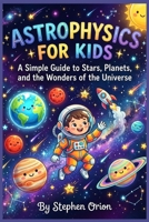 Astrophysics for kids: A Simple Guide to Stars, Planets, and the Wonders of the Universe B0H1KTXVH3 Book Cover