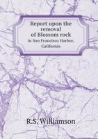 Report Upon the Removal of Blossom Rock in San Francisco Harbor, California 1143242629 Book Cover