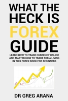 What The Heck Is Forex: Six Simple Steps To Profit Trading Currencies in The Foreign Exchange Market 1717946038 Book Cover