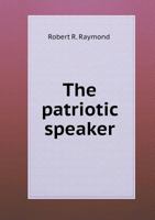 The Patriotic Speaker: Consisting of Specimens of Modern Eloquence, Together with Poetical Extracts Adapted for Recitation, and Dramatic Pieces for Exhibitions (Classic Reprint) 114285261X Book Cover