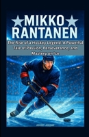 MIKKO RANTANEN: The Rise of a Hockey Legend: A Powerful Tale of Passion, Perseverance, and Mastery on Ice B0F8365JZB Book Cover