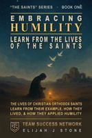 Embracing Humility - Learn From The Lives of the Saints: Christian Orthodox Saints -- Learn From Their Example, How They Lived & How They Applied Humility (Team Success Network) (The Saints Series) 1968654194 Book Cover