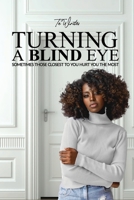 TURNING A BLIND EYE: SOMETIMES THOSE CLOSEST TO YOU HURT YOU THE MOST 1737485303 Book Cover