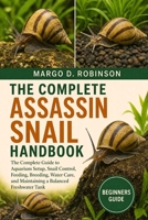 THE COMPLETE ASSASSIN SNAIL HANDBOOK: The Complete Guide to Aquarium Setup, Snail Control, Feeding, Breeding, Water Care, and Maintaining a Balanced Freshwater Tank B0GYSBFK1C Book Cover