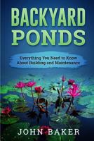 Backyard Ponds - Everything You Need to Know About Building and Maintenance 1537672355 Book Cover