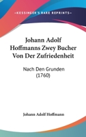 Johann Adolf Hoffmanns Zwey Bucher Von Der Zufriedenheit: Nach Den Grunden (1760) 1166212939 Book Cover