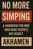No More Simping - A Handbook for men who want respect, not regret B0FXYRMP6C Book Cover