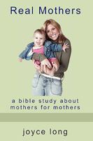 Real Mothers: A Bible Study about Mothers for Mothers 0981698344 Book Cover