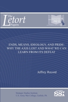 Ends, Means, Ideology, And Pride: Why The Axis Lost And What We Can Learn From Its Defeat 1387583948 Book Cover