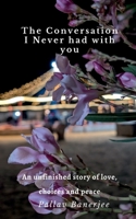 The Conversation I Never Had with You: An unfinished story of Love, Choices and Peace B0GS39LD6N Book Cover