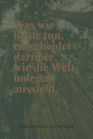 Was Wir Heute Tun, Entscheidet Dar�ber, Wie Die Welt Morgen Aussieht.: A5 Notizbuch BLANKO Arbeitsplatz TAGEBUCH REISE CAMPING AFRIKA KANADA USA AUSLANDSJAHR URLAUB REISEBUCH GESCHENK ABENTEUER WELTTA 1678725897 Book Cover