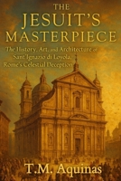 The Jesuit's Masterpiece: The History, Art, and Architecture of Sant'Ignazio di Loyola, Rome's Celestial Deception (Pilgrimage to the Sacred: Italy's Holy Shrines) B0G75LNYPM Book Cover