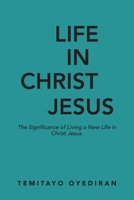 LIFE IN CHRIST JESUS: The Significance of Living a New Life in Christ Jesus B0C9K6M1N6 Book Cover