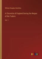 A Chronicle of England During the Reigns of the Tudors: Vol. 1 3385213762 Book Cover