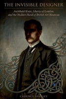 The Invisible Designer: Archibald Knox, Liberty of London, and the Hidden Hand of British Art Nouveau B0H21JCRR4 Book Cover