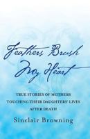 Feathers Brush My Heart: True Stories of Mothers Touching Their Daughters' Lives After Death 0446528196 Book Cover