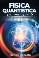 Fisica quantistica per principianti: Parti da zero, crea una vita straordinaria attraverso l'uso corretto della legge di attrazione e l'applicazione pratica della fisica quantistica B08VYFJV7H Book Cover