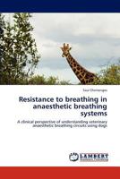 Resistance to breathing in anaesthetic breathing systems: A clinical perspective of understanding veterinary anaesthetic breathing circuits using dogs 3659195545 Book Cover