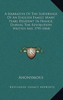 A Narrative Of The Sufferings Of An English Family Many Years Resident In France During The Revolution, Written May, 1795 [by Mrs. Whitmore, Ed. By C.s.w.]. 1018626573 Book Cover
