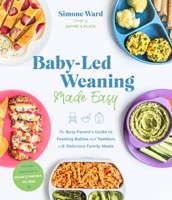 Baby-Led Weaning Made Easy: The Busy Parent's Guide to Feeding Babies and Toddlers with Delicious Family Meals 1645672271 Book Cover