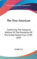 The True American: Containing The Inaugural Address Of The Presidents Of The United States From 1789-1839 0548492468 Book Cover
