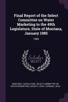 Final Report of the Select Committee on Water Marketing to the 49th Legislature, State of Montana, January 1985: 1985 1379020719 Book Cover