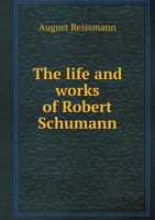 The Life And Works Of Robert Schumann 1428622098 Book Cover