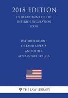 Interior Board of Land Appeals and Other Appeals Procedures (Us Department of the Interior Regulation) (Doi) (2018 Edition) 1722331399 Book Cover