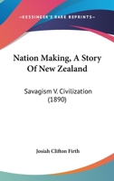 Nation Making, A Story Of New Zealand: Savagism V. Civilization 1167014278 Book Cover